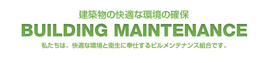 私たちは、快適な環境と衛生に奉仕するビルメンテナンス組合です。